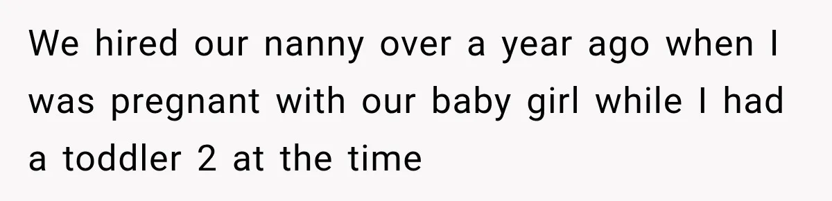 Husband Makes Their Nanny Quit After Repeatedly Crossing Boundaries She Clearly Set We hired our nanny over a year ago when I was pregnant with our baby girl while I had a toddler 2 at the time