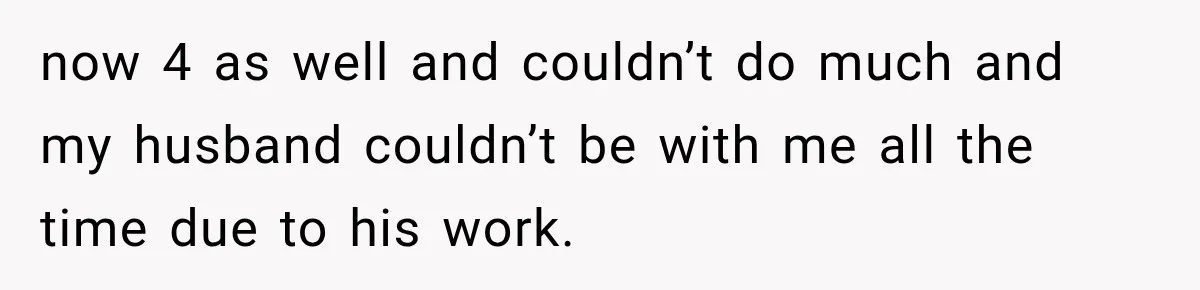 Husband Makes Their Nanny Quit After Repeatedly Crossing Boundaries She Clearly Set now 4 as well and couldn’t do much and my husband couldn’t be with me all the time due to his work.
