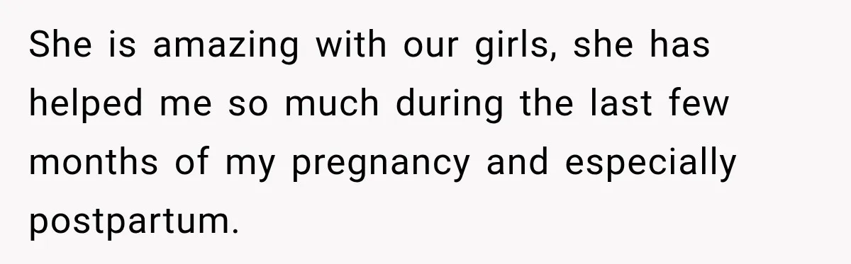 Husband Makes Their Nanny Quit After Repeatedly Crossing Boundaries She Clearly Set She is amazing with our girls, she has helped me so much during the last few months of my pregnancy and especially postpartum.