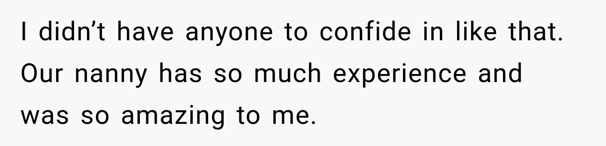 Husband Makes Their Nanny Quit After Repeatedly Crossing Boundaries She Clearly Set I didn’t have anyone to confide in like that. Our nanny has so much experience and was so amazing to me.
