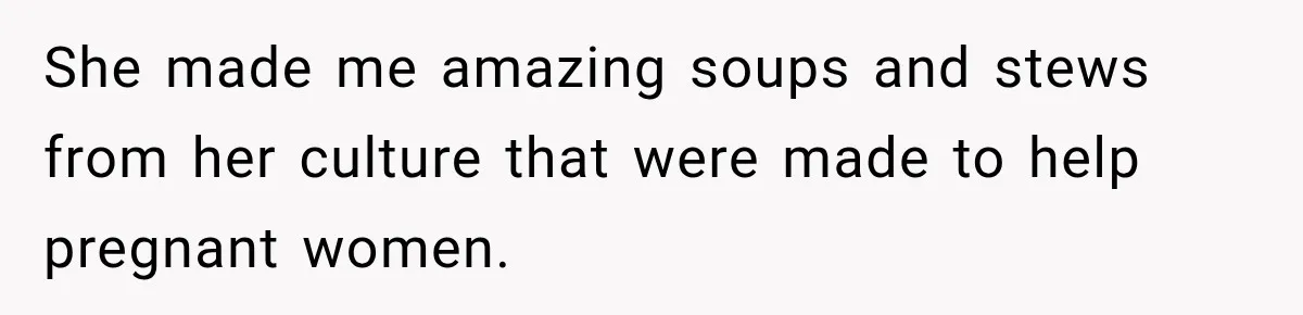 Husband Makes Their Nanny Quit After Repeatedly Crossing Boundaries She Clearly Set She made me amazing soups and stews from her culture that were made to help pregnant women.