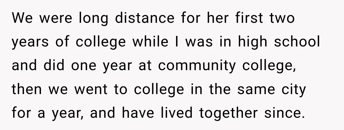 We were long distance for her first two years of college while I was in high school and did one year at community college, then we went to college in...