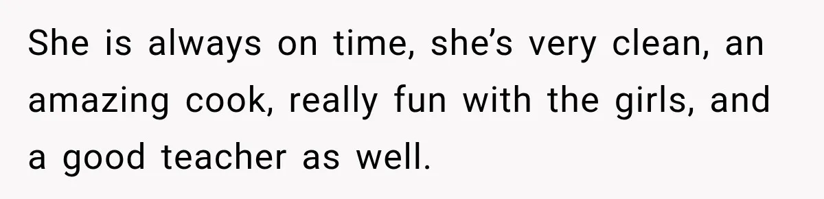 Husband Makes Their Nanny Quit After Repeatedly Crossing Boundaries She Clearly Set She is always on time, she’s very clean, an amazing cook, really fun with the girls, and a good teacher as well.