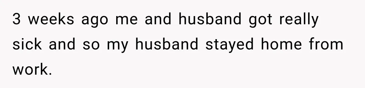 Husband Makes Their Nanny Quit After Repeatedly Crossing Boundaries She Clearly Set 3 weeks ago me and husband got really sick and so my husband stayed home from work.