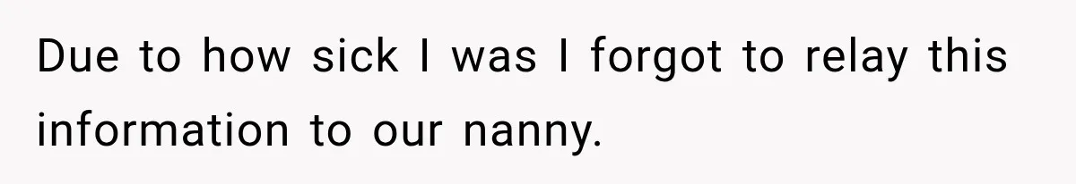 Husband Makes Their Nanny Quit After Repeatedly Crossing Boundaries She Clearly Set Due to how sick I was I forgot to relay this information to our nanny.