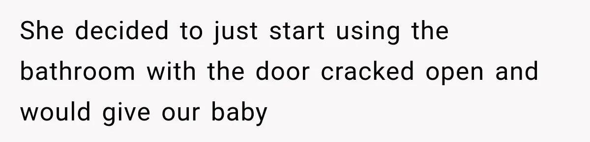 Husband Makes Their Nanny Quit After Repeatedly Crossing Boundaries She Clearly Set She decided to just start using the bathroom with the door cracked open and would give our baby