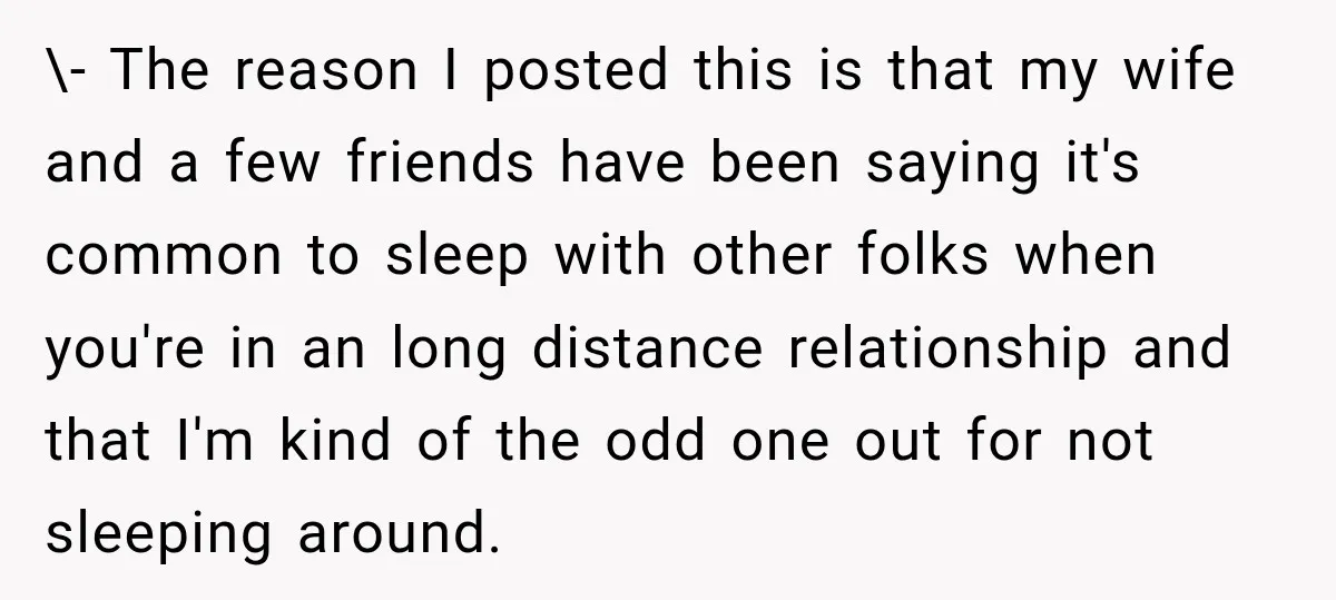 \- The reason I posted this is that my wife and a few friends have been saying it's common to sleep with other folks when you're in an long distance...
