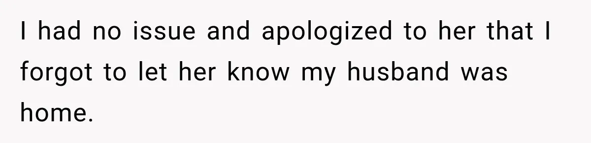 Husband Makes Their Nanny Quit After Repeatedly Crossing Boundaries She Clearly Set I had no issue and apologized to her that I forgot to let her know my husband was home.