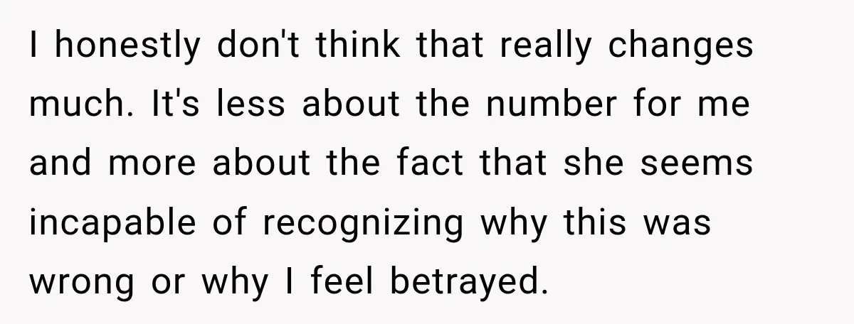 I honestly don't think that really changes much. It's less about the number for me and more about the fact that she seems incapable of recognizing why this was wrong...