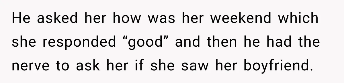 Husband Makes Their Nanny Quit After Repeatedly Crossing Boundaries She Clearly Set He asked her how was her weekend which she responded “good” and then he had the nerve to ask her if she saw her boyfriend.