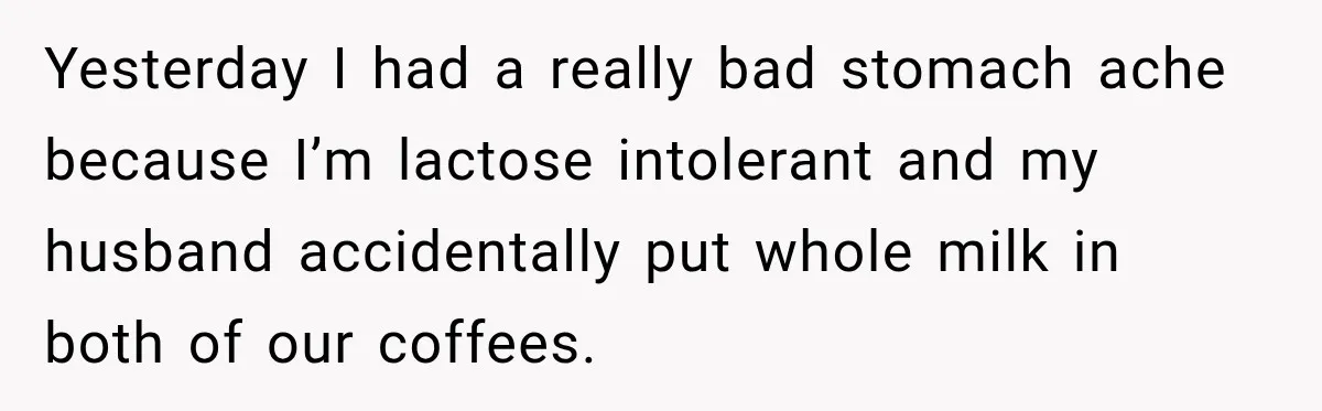 Husband Makes Their Nanny Quit After Repeatedly Crossing Boundaries She Clearly Set Yesterday I had a really bad stomach ache because I’m lactose intolerant and my husband accidentally put whole milk in both of our coffees.