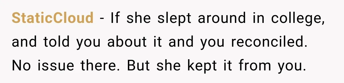 StaticCloud − If she slept around in college, and told you about it and you reconciled. No issue there. But she kept it from you.