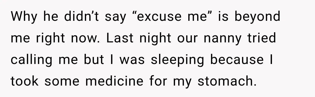 Husband Makes Their Nanny Quit After Repeatedly Crossing Boundaries She Clearly Set Why he didn’t say “excuse me” is beyond me right now. Last night our nanny tried calling me but I was sleeping because I took some medicine for my stomach.