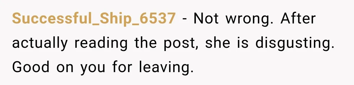Successful_Ship_6537 − Not wrong. After actually reading the post, she is disgusting. Good on you for leaving.
