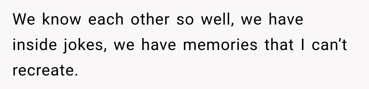 Husband Makes Their Nanny Quit After Repeatedly Crossing Boundaries She Clearly Set We know each other so well, we have inside jokes, we have memories that I can’t recreate.