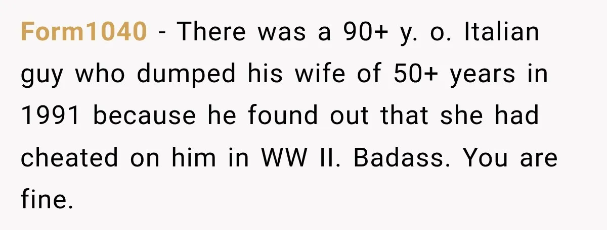 Form1040 − There was a 90+ y. o. Italian guy who dumped his wife of 50+ years in 1991 because he found out that she had cheated on him in...