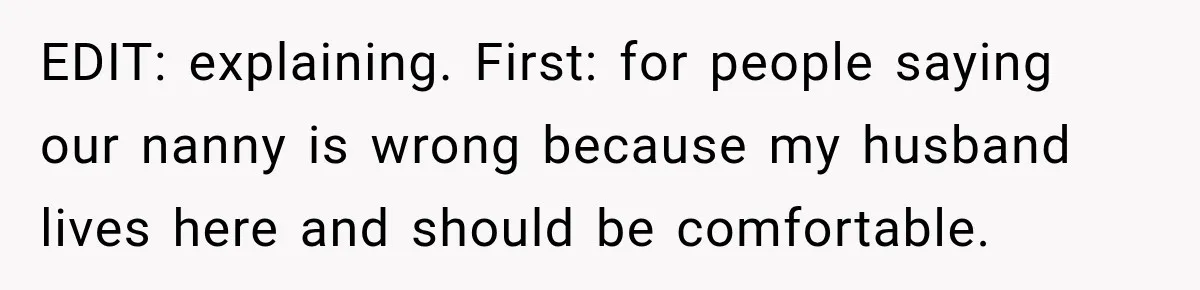Husband Makes Their Nanny Quit After Repeatedly Crossing Boundaries She Clearly Set EDIT: explaining. First: for people saying our nanny is wrong because my husband lives here and should be comfortable.