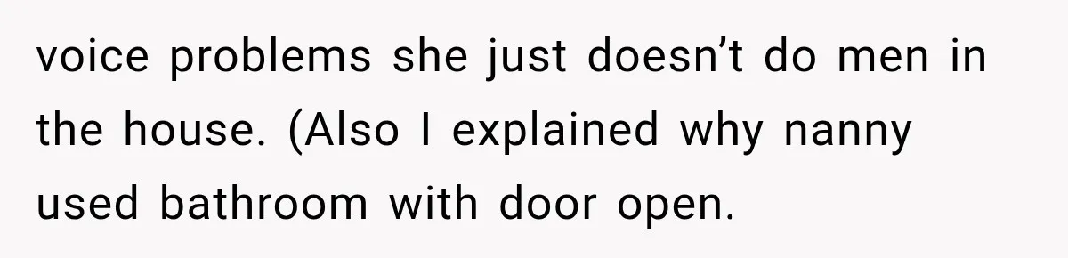 Husband Makes Their Nanny Quit After Repeatedly Crossing Boundaries She Clearly Set voice problems she just doesn’t do men in the house. (Also I explained why nanny used bathroom with door open.