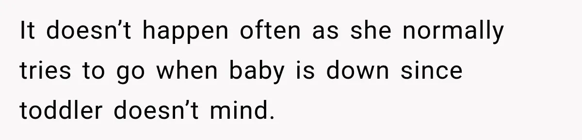 Husband Makes Their Nanny Quit After Repeatedly Crossing Boundaries She Clearly Set It doesn’t happen often as she normally tries to go when baby is down since toddler doesn’t mind.