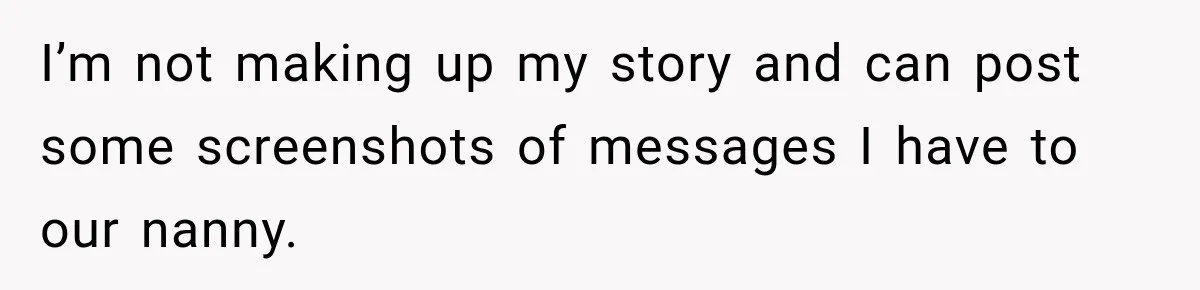 Husband Makes Their Nanny Quit After Repeatedly Crossing Boundaries She Clearly Set I’m not making up my story and can post some screenshots of messages I have to our nanny.
