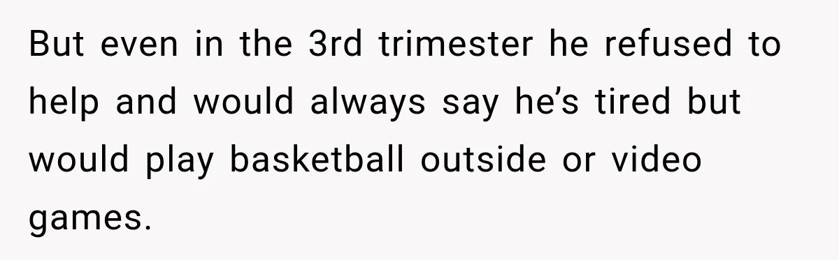 Husband Makes Their Nanny Quit After Repeatedly Crossing Boundaries She Clearly Set But even in the 3rd trimester he refused to help and would always say he’s tired but would play basketball outside or video games.