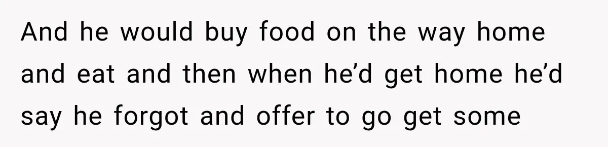 Husband Makes Their Nanny Quit After Repeatedly Crossing Boundaries She Clearly Set And he would buy food on the way home and eat and then when he’d get home he’d say he forgot and offer to go get some