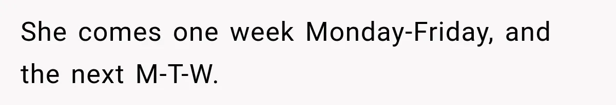 Husband Makes Their Nanny Quit After Repeatedly Crossing Boundaries She Clearly Set She comes one week Monday-Friday, and the next M-T-W.