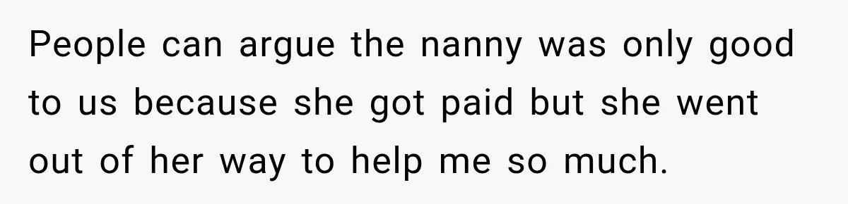 Husband Makes Their Nanny Quit After Repeatedly Crossing Boundaries She Clearly Set People can argue the nanny was only good to us because she got paid but she went out of her way to help me so much.