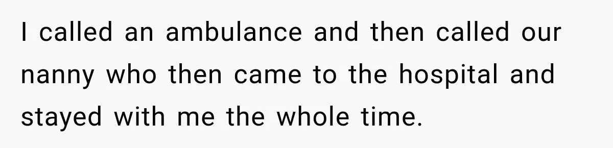 Husband Makes Their Nanny Quit After Repeatedly Crossing Boundaries She Clearly Set I called an ambulance and then called our nanny who then came to the hospital and stayed with me the whole time.