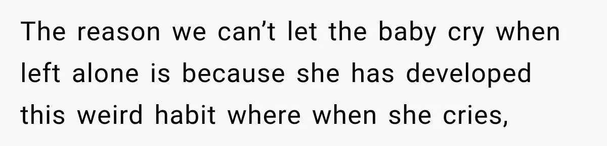 Husband Makes Their Nanny Quit After Repeatedly Crossing Boundaries She Clearly Set The reason we can’t let the baby cry when left alone is because she has developed this weird habit where when she cries,