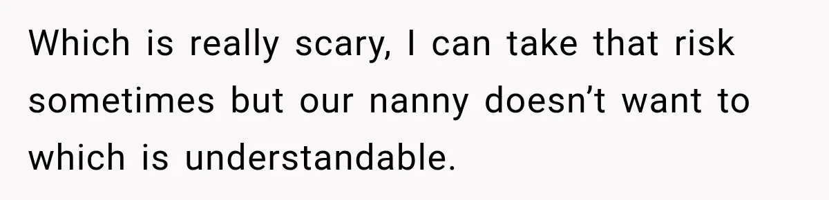 Husband Makes Their Nanny Quit After Repeatedly Crossing Boundaries She Clearly Set Which is really scary, I can take that risk sometimes but our nanny doesn’t want to which is understandable.