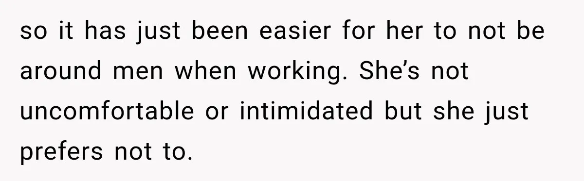 Husband Makes Their Nanny Quit After Repeatedly Crossing Boundaries She Clearly Set so it has just been easier for her to not be around men when working. She’s not uncomfortable or intimidated but she just prefers not to.