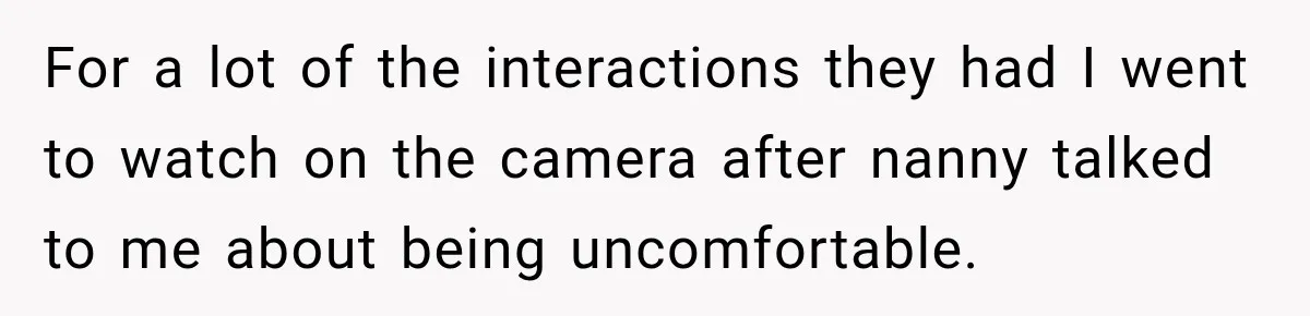 Husband Makes Their Nanny Quit After Repeatedly Crossing Boundaries She Clearly Set For a lot of the interactions they had I went to watch on the camera after nanny talked to me about being uncomfortable.