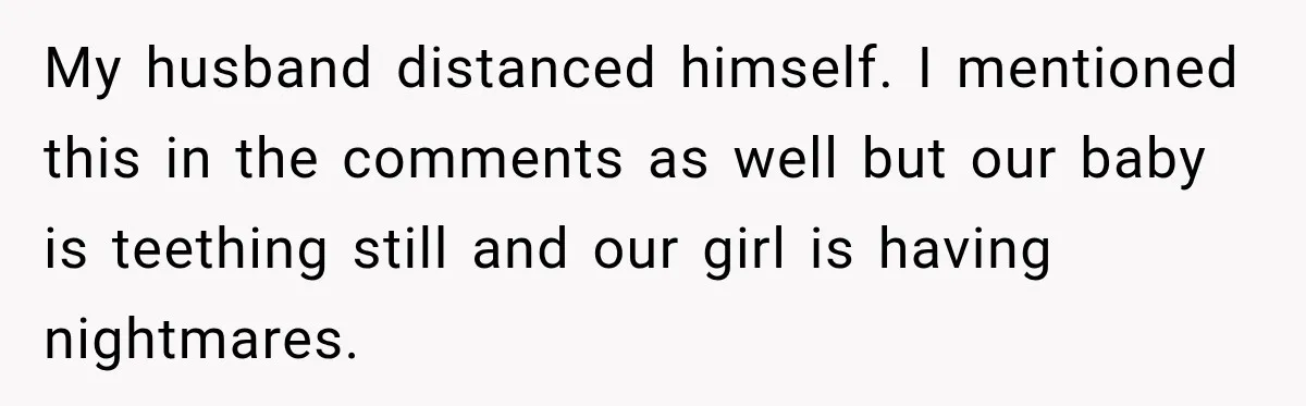 Husband Makes Their Nanny Quit After Repeatedly Crossing Boundaries She Clearly Set My husband distanced himself. I mentioned this in the comments as well but our baby is teething still and our girl is having nightmares.