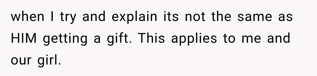 Husband Makes Their Nanny Quit After Repeatedly Crossing Boundaries She Clearly Set when I try and explain its not the same as HIM getting a gift. This applies to me and our girl.