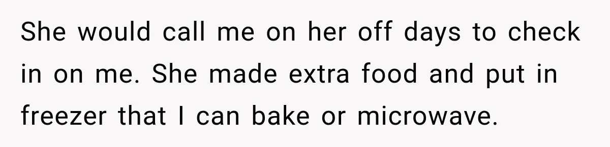 Husband Makes Their Nanny Quit After Repeatedly Crossing Boundaries She Clearly Set She would call me on her off days to check in on me. She made extra food and put in freezer that I can bake or microwave.