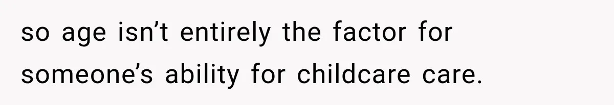 Husband Makes Their Nanny Quit After Repeatedly Crossing Boundaries She Clearly Set so age isn’t entirely the factor for someone’s ability for childcare care.