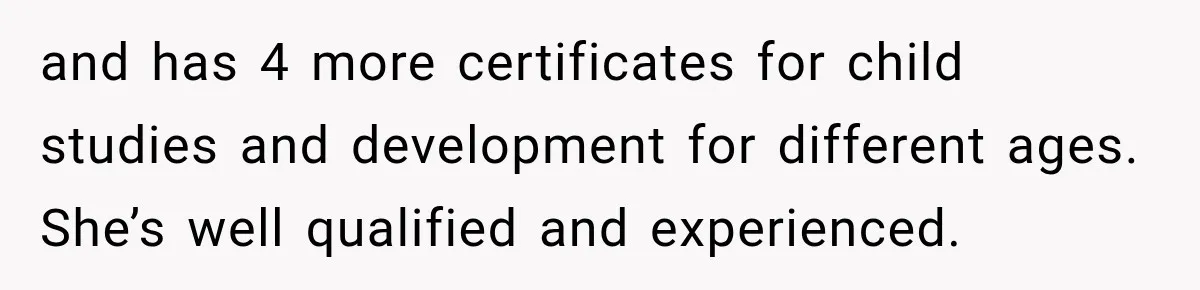 Husband Makes Their Nanny Quit After Repeatedly Crossing Boundaries She Clearly Set and has 4 more certificates for child studies and development for different ages. She’s well qualified and experienced.