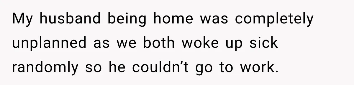 Husband Makes Their Nanny Quit After Repeatedly Crossing Boundaries She Clearly Set My husband being home was completely unplanned as we both woke up sick randomly so he couldn’t go to work.
