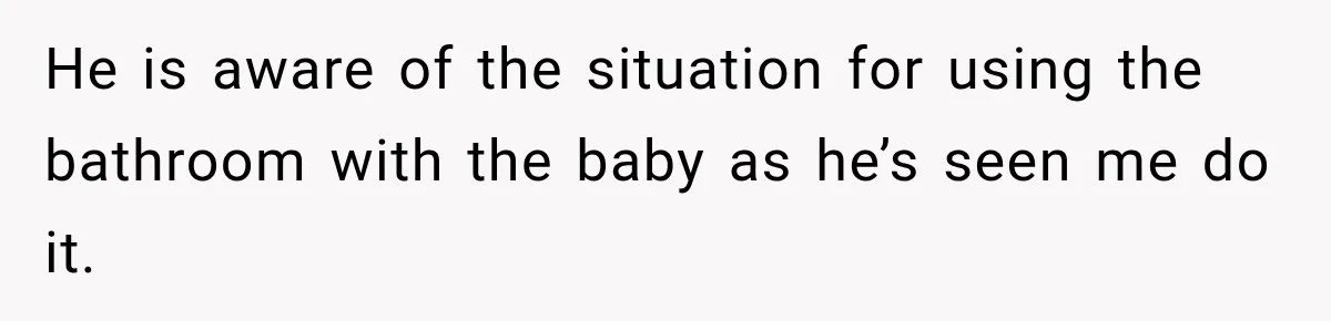 Husband Makes Their Nanny Quit After Repeatedly Crossing Boundaries She Clearly Set He is aware of the situation for using the bathroom with the baby as he’s seen me do it.