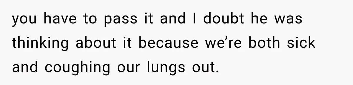Husband Makes Their Nanny Quit After Repeatedly Crossing Boundaries She Clearly Set you have to pass it and I doubt he was thinking about it because we’re both sick and coughing our lungs out.