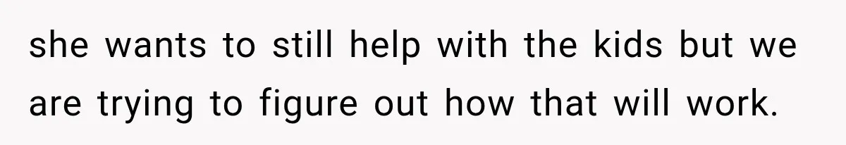 Husband Makes Their Nanny Quit After Repeatedly Crossing Boundaries She Clearly Set she wants to still help with the kids but we are trying to figure out how that will work.
