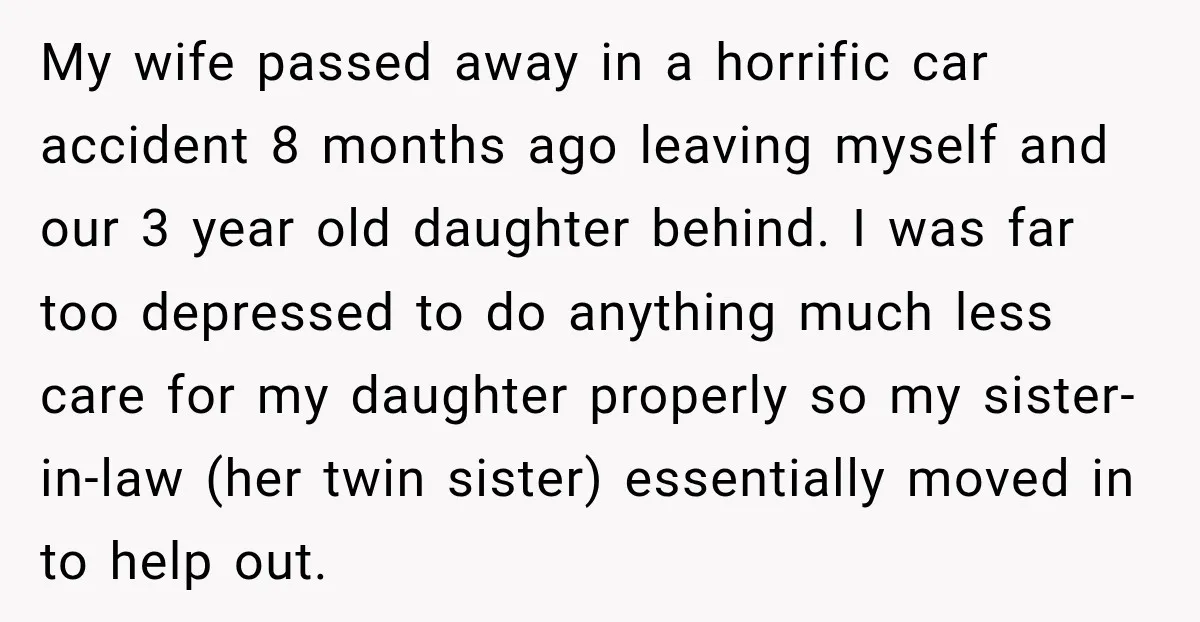 My wife passed away in a horrific car accident 8 months ago leaving myself and our 3 year old daughter behind. I was far too depressed to do anything much...