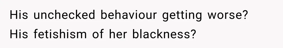 Husband Makes Their Nanny Quit After Repeatedly Crossing Boundaries She Clearly Set His unchecked behaviour getting worse? His fetishism of her blackness?