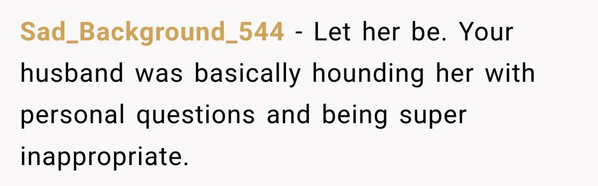 Husband Makes Their Nanny Quit After Repeatedly Crossing Boundaries She Clearly Set Sad_Background_544 − Let her be. Your husband was basically hounding her with personal questions and being super inappropriate.