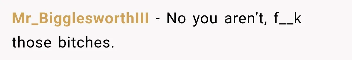 Mr_BigglesworthIII − No you aren’t, f__k those bitches.