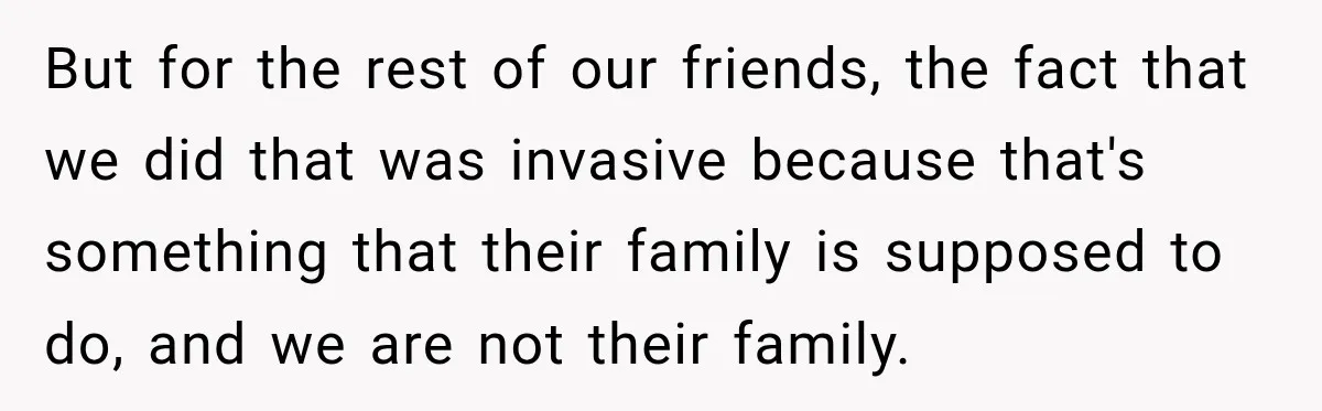 Couple Spends Days Preparing Meals For Friends, Then Gets Criticized For Being “Too Involved” But for the rest of our friends, the fact that we did that was invasive because that's something that their family is supposed to do, and we are not their...