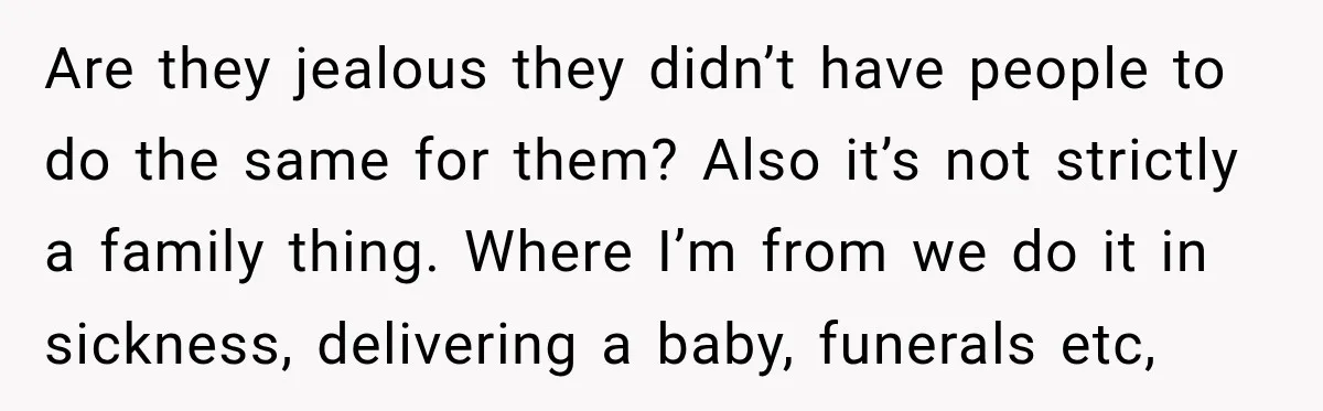 Couple Spends Days Preparing Meals For Friends, Then Gets Criticized For Being “Too Involved” Are they jealous they didn’t have people to do the same for them? Also it’s not strictly a family thing. Where I’m from we do it in sickness, delivering a...