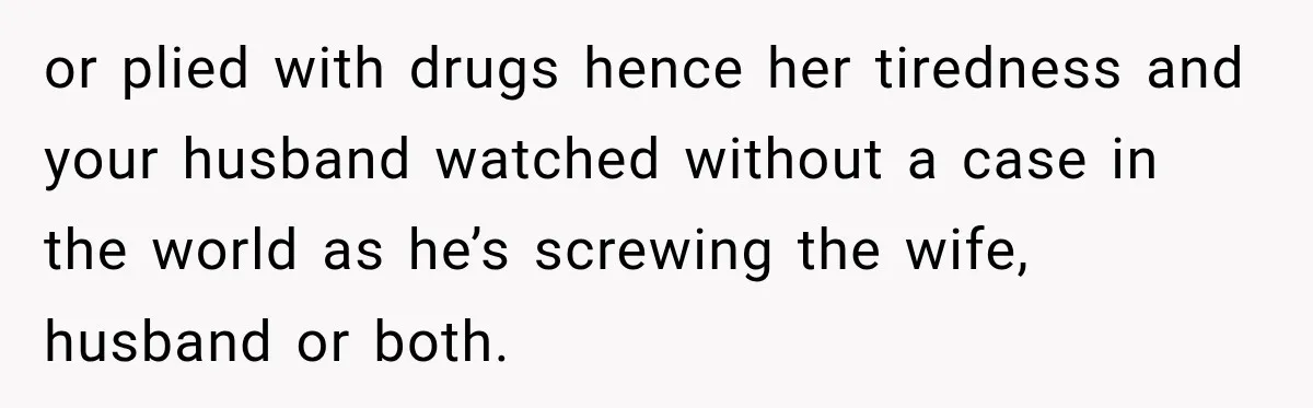 UPDATE: Why One Mom Stayed at Her Sister’s After Her Husband Missed Their Son’s Birth or plied with drugs hence her tiredness and your husband watched without a case in the world as he’s screwing the wife, husband or both.