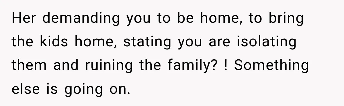 UPDATE: Why One Mom Stayed at Her Sister’s After Her Husband Missed Their Son’s Birth Her demanding you to be home, to bring the kids home, stating you are isolating them and ruining the family? ! Something else is going on.